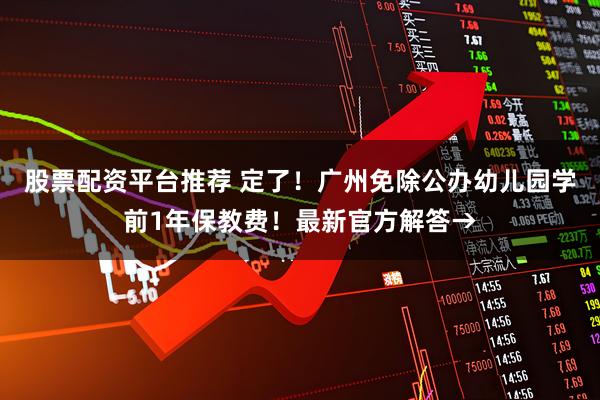 股票配资平台推荐 定了！广州免除公办幼儿园学前1年保教费！最新官方解答→