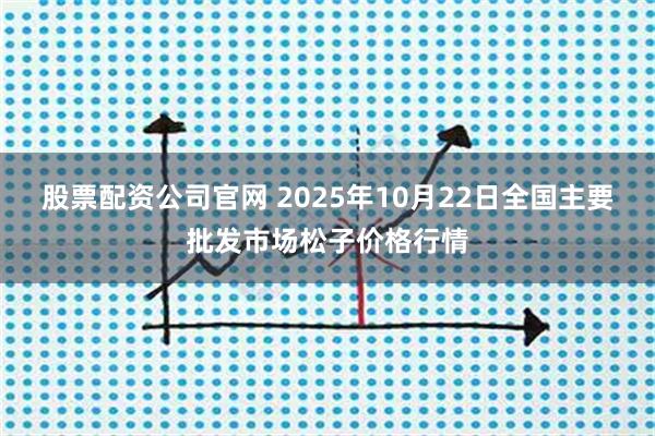 股票配资公司官网 2025年10月22日全国主要批发市场松子价格行情