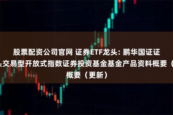 股票配资公司官网 证券ETF龙头: 鹏华国证证券龙头交易型开放式指数证券投资基金基金产品资料概要（更新）